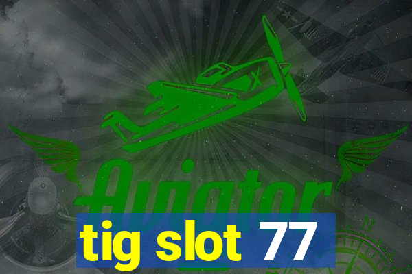 tig slot 77