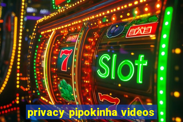 privacy pipokinha videos