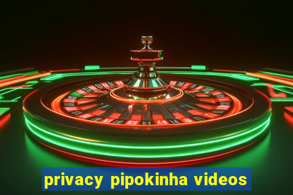 privacy pipokinha videos