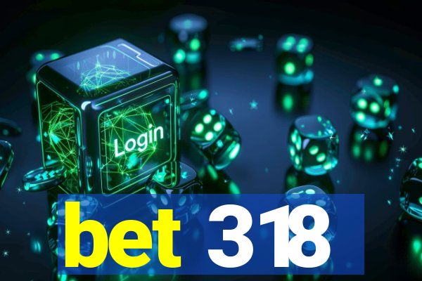 bet 318