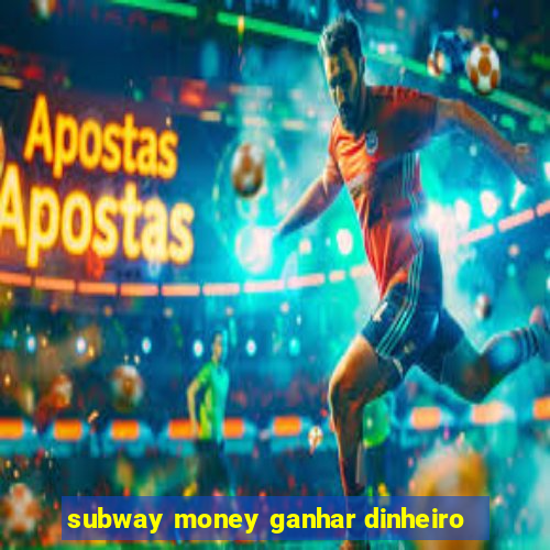 subway money ganhar dinheiro