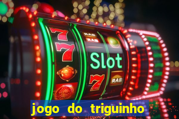 jogo do triguinho de ganhar dinheiro