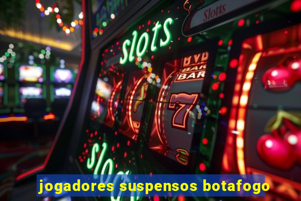 jogadores suspensos botafogo