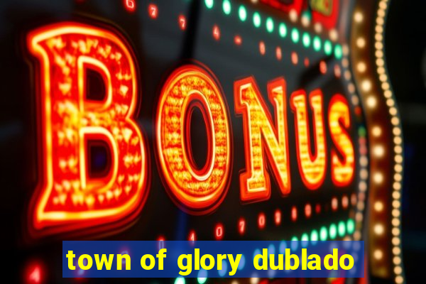 town of glory dublado