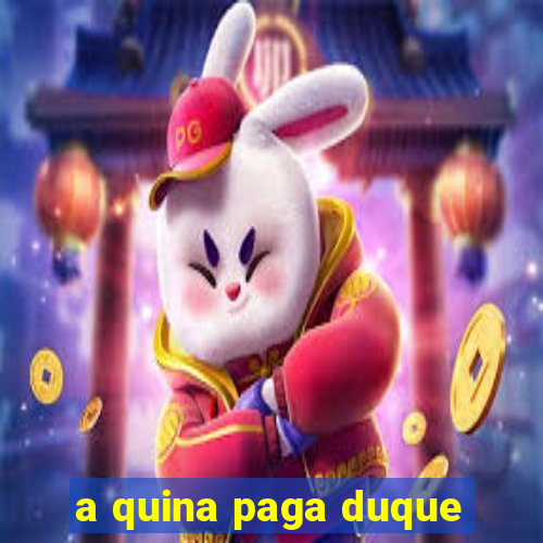 a quina paga duque