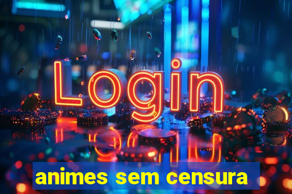 animes sem censura