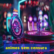 animes sem censura