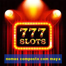 nomes composto com maya