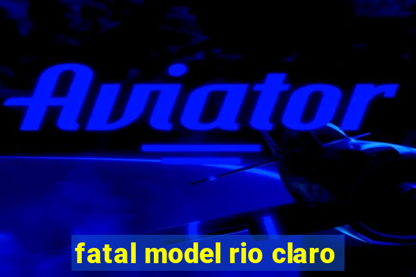 fatal model rio claro