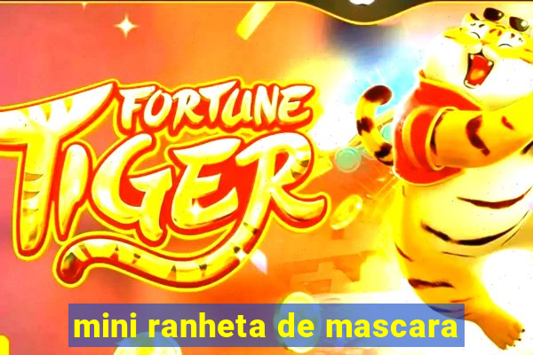 mini ranheta de mascara