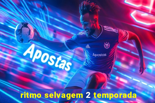 ritmo selvagem 2 temporada