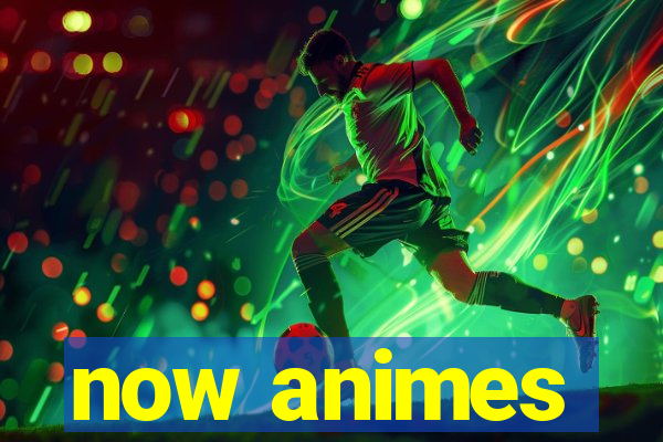 now animes