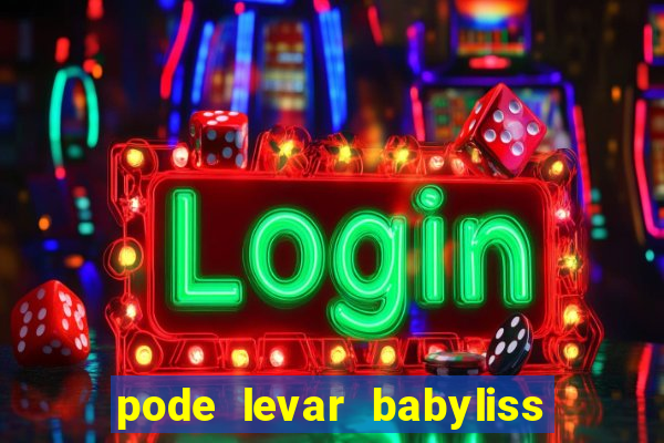 pode levar babyliss no cruzeiro