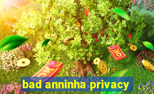 bad anninha privacy