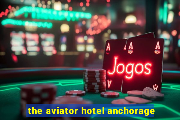 the aviator hotel anchorage