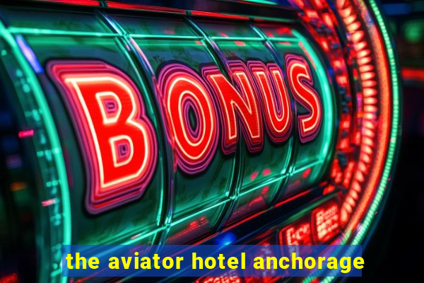 the aviator hotel anchorage