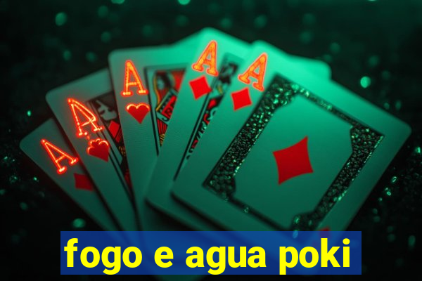 fogo e agua poki