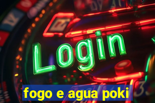 fogo e agua poki