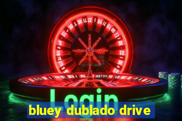 bluey dublado drive