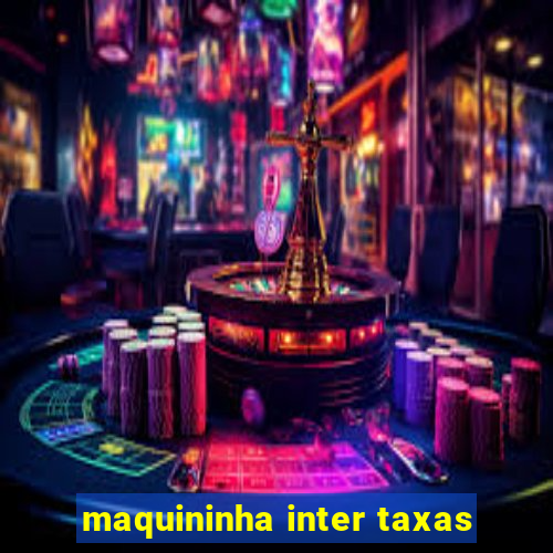 maquininha inter taxas