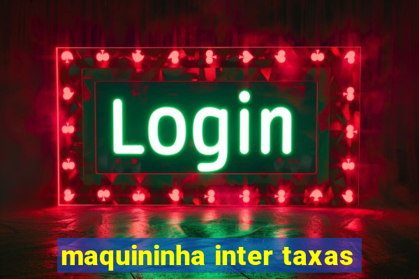 maquininha inter taxas