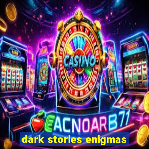 dark stories enigmas