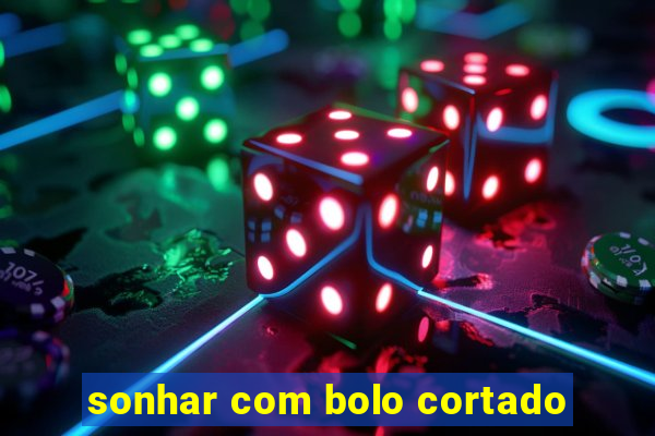 sonhar com bolo cortado