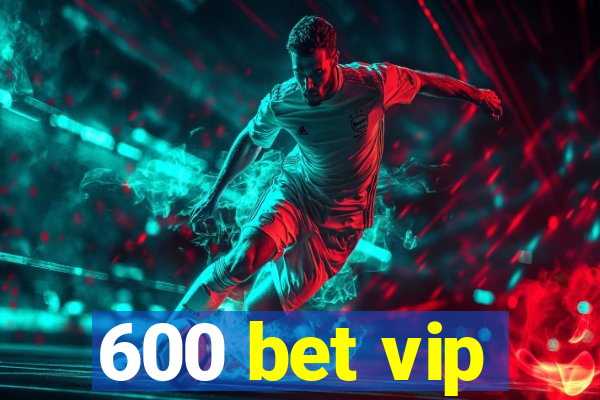 600 bet vip