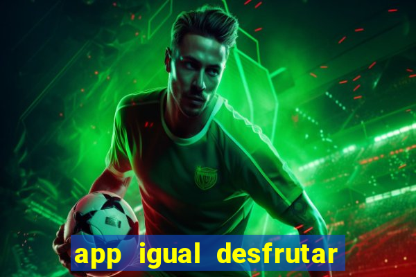 app igual desfrutar de dinheiro