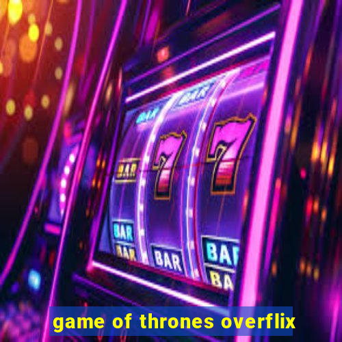 game of thrones overflix