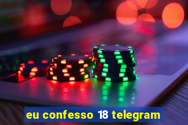 eu confesso 18 telegram