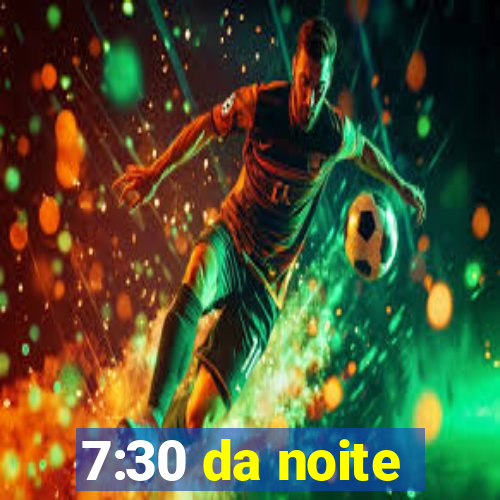 7:30 da noite