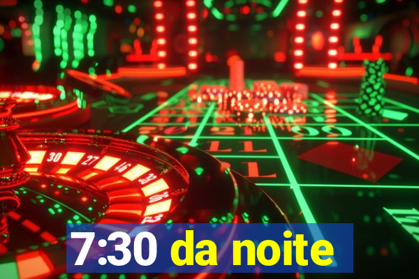 7:30 da noite