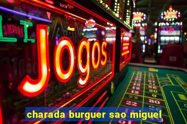 charada burguer sao miguel