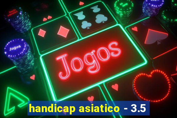 handicap asiatico - 3.5