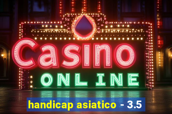 handicap asiatico - 3.5