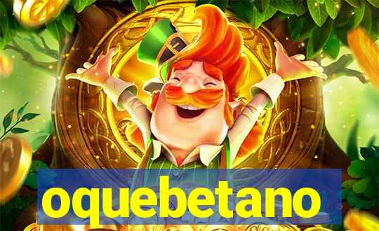 oquebetano