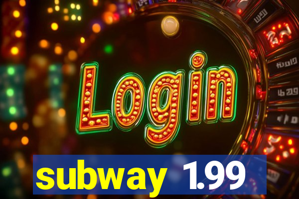 subway 1.99