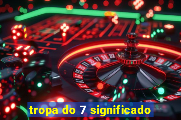 tropa do 7 significado