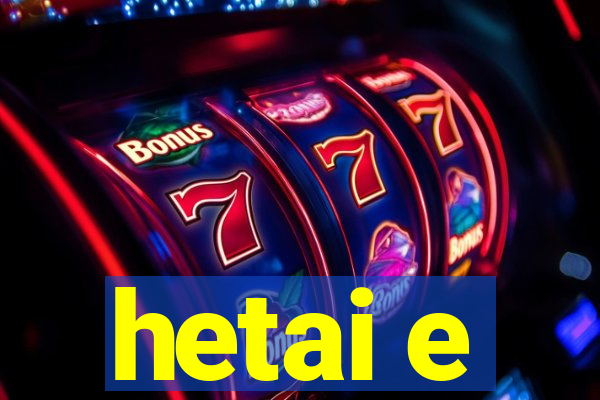 hetai e