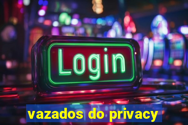 vazados do privacy