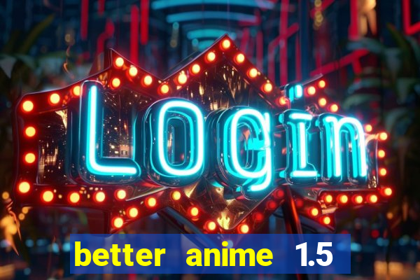 better anime 1.5 apk download