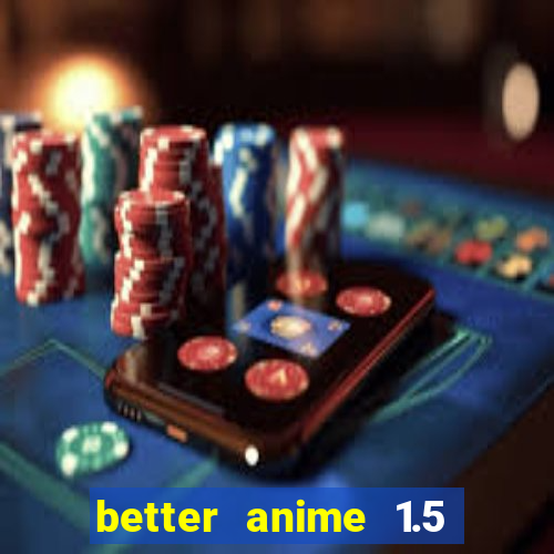 better anime 1.5 apk download