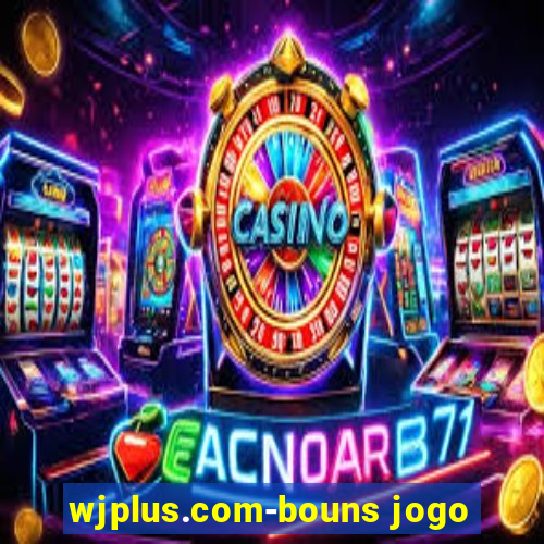 wjplus.com-bouns jogo