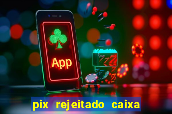 pix rejeitado caixa dinheiro sumiu