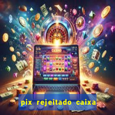 pix rejeitado caixa dinheiro sumiu