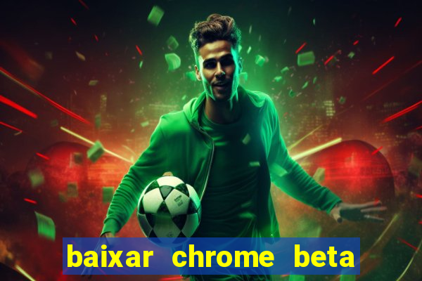 baixar chrome beta para pc