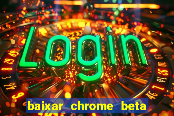 baixar chrome beta para pc