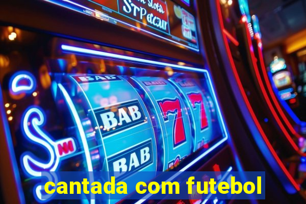 cantada com futebol