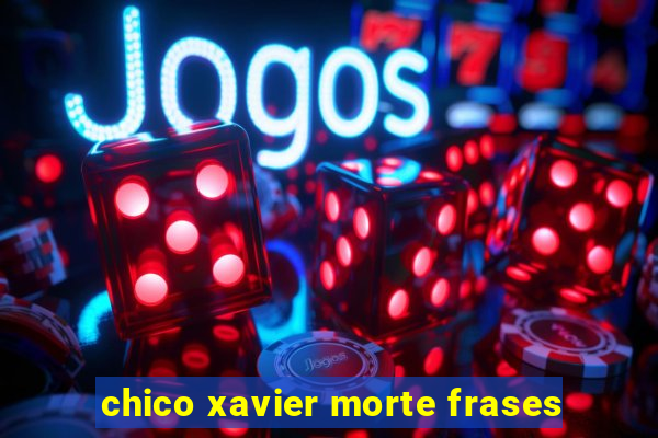 chico xavier morte frases